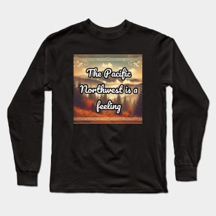 The Pacific Northwest is a feeling Long Sleeve T-Shirt